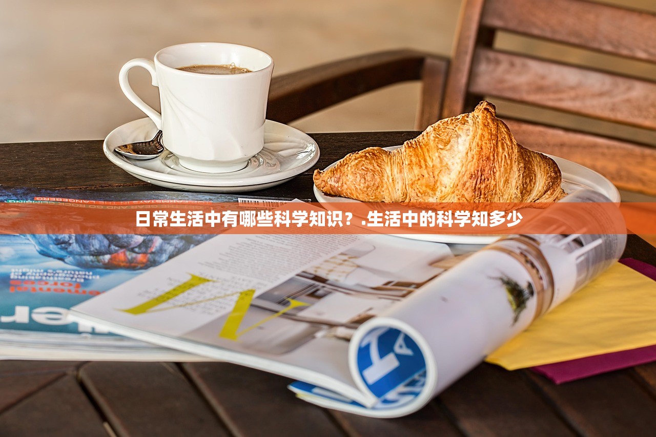 日常生活中有哪些科学知识？.生活中的科学知多少