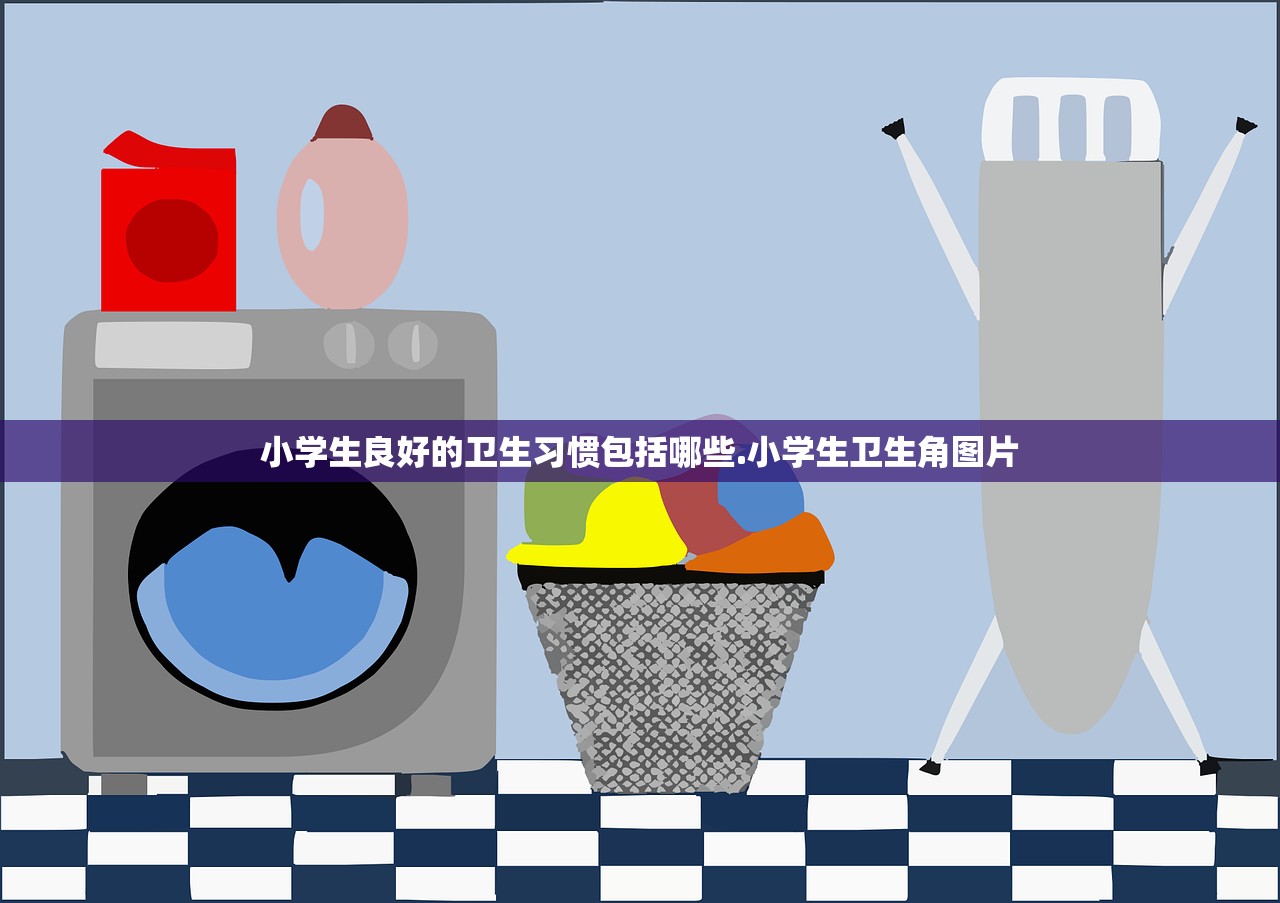小学生良好的卫生习惯包括哪些.小学生卫生角图片
