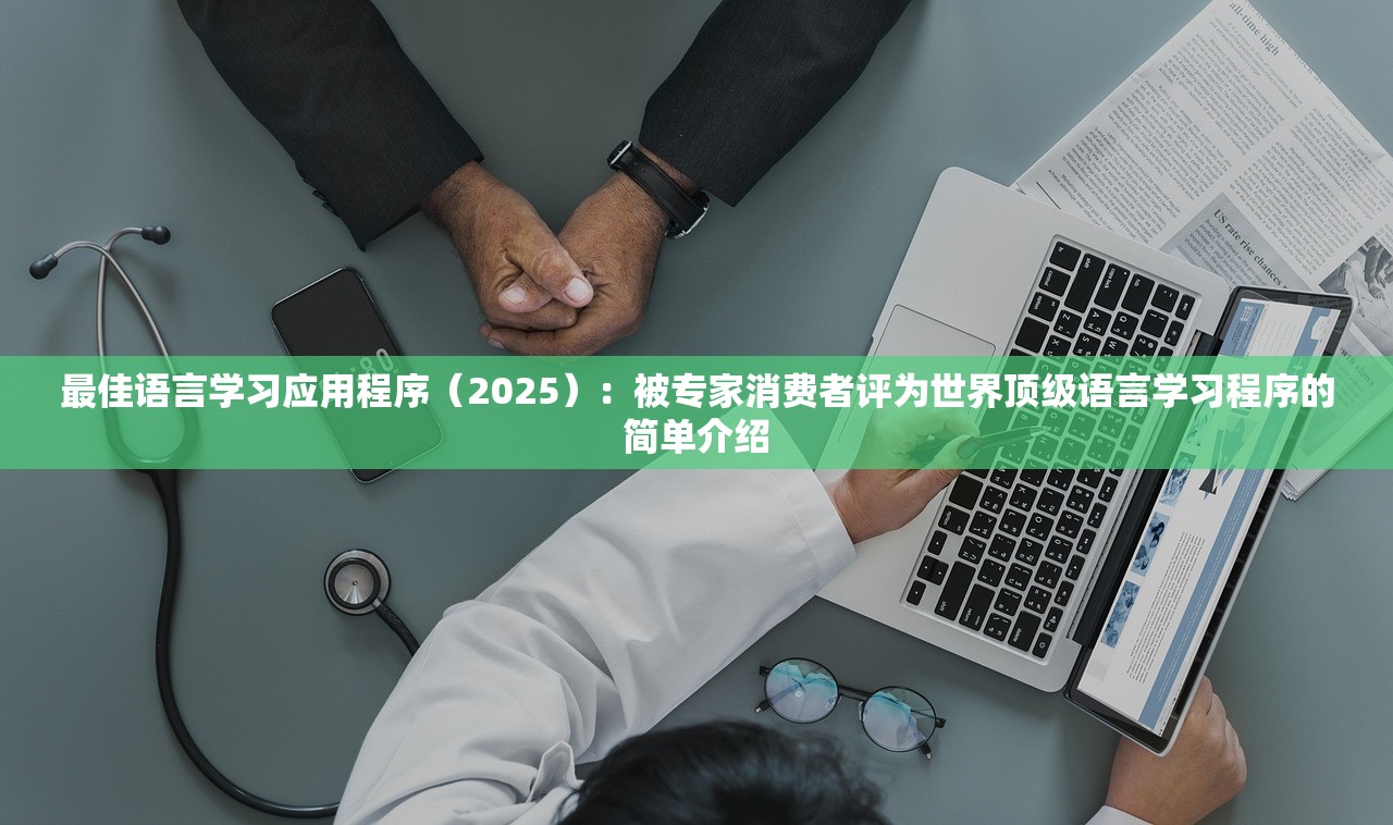 最佳语言学习应用程序（2025）：被专家消费者评为世界顶级语言学习程序的简单介绍