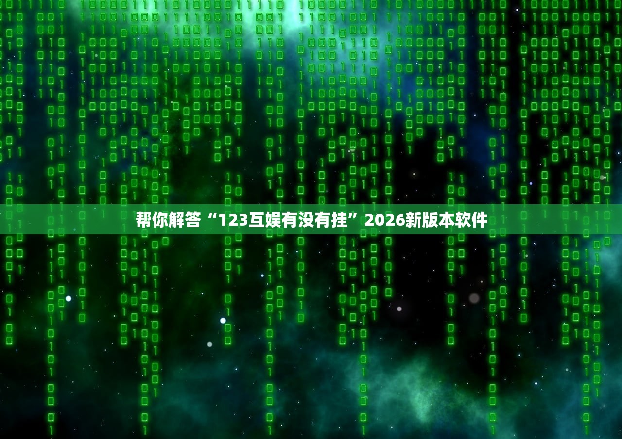 帮你解答“123互娱有没有挂	”2026新版本软件