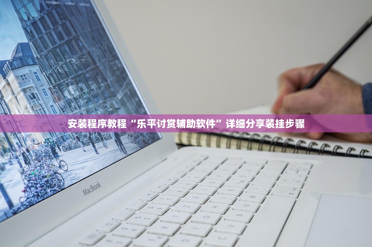 安装程序教程“乐平讨赏辅助软件”详细分享装挂步骤