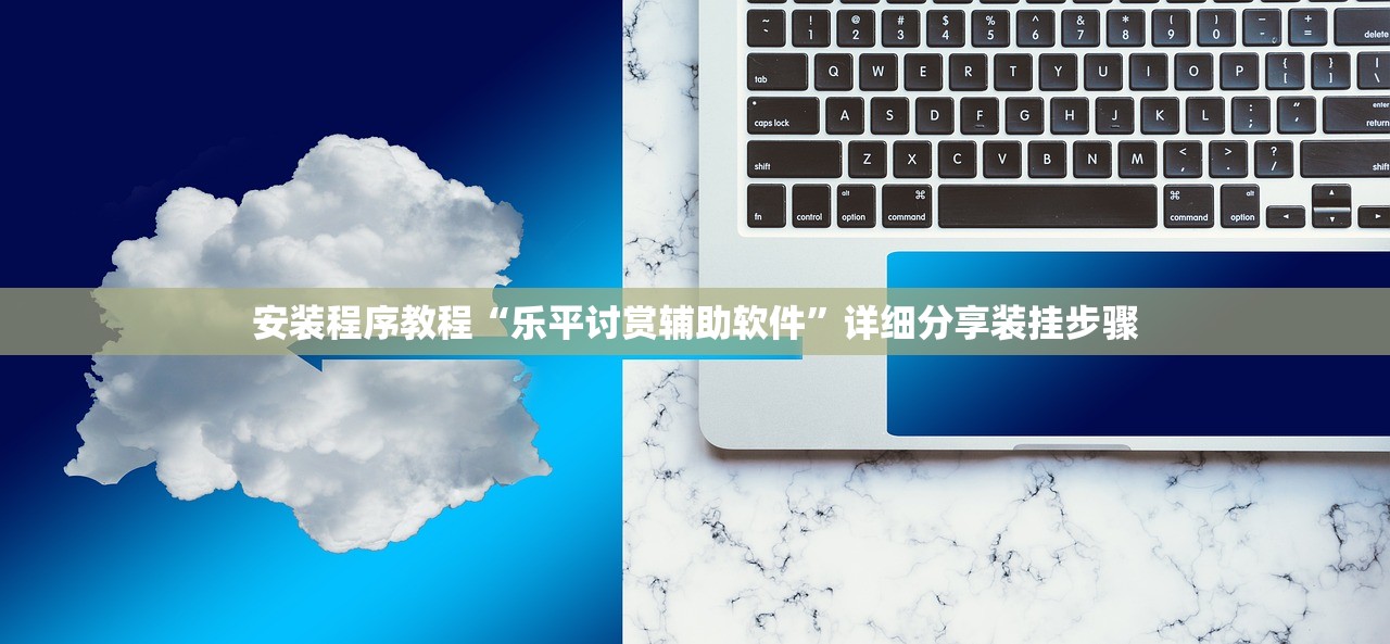 安装程序教程“乐平讨赏辅助软件	”详细分享装挂步骤
