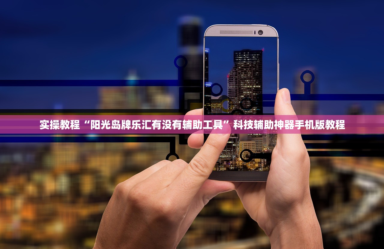 实操教程“阳光岛牌乐汇有没有辅助工具”科技辅助神器手机版教程