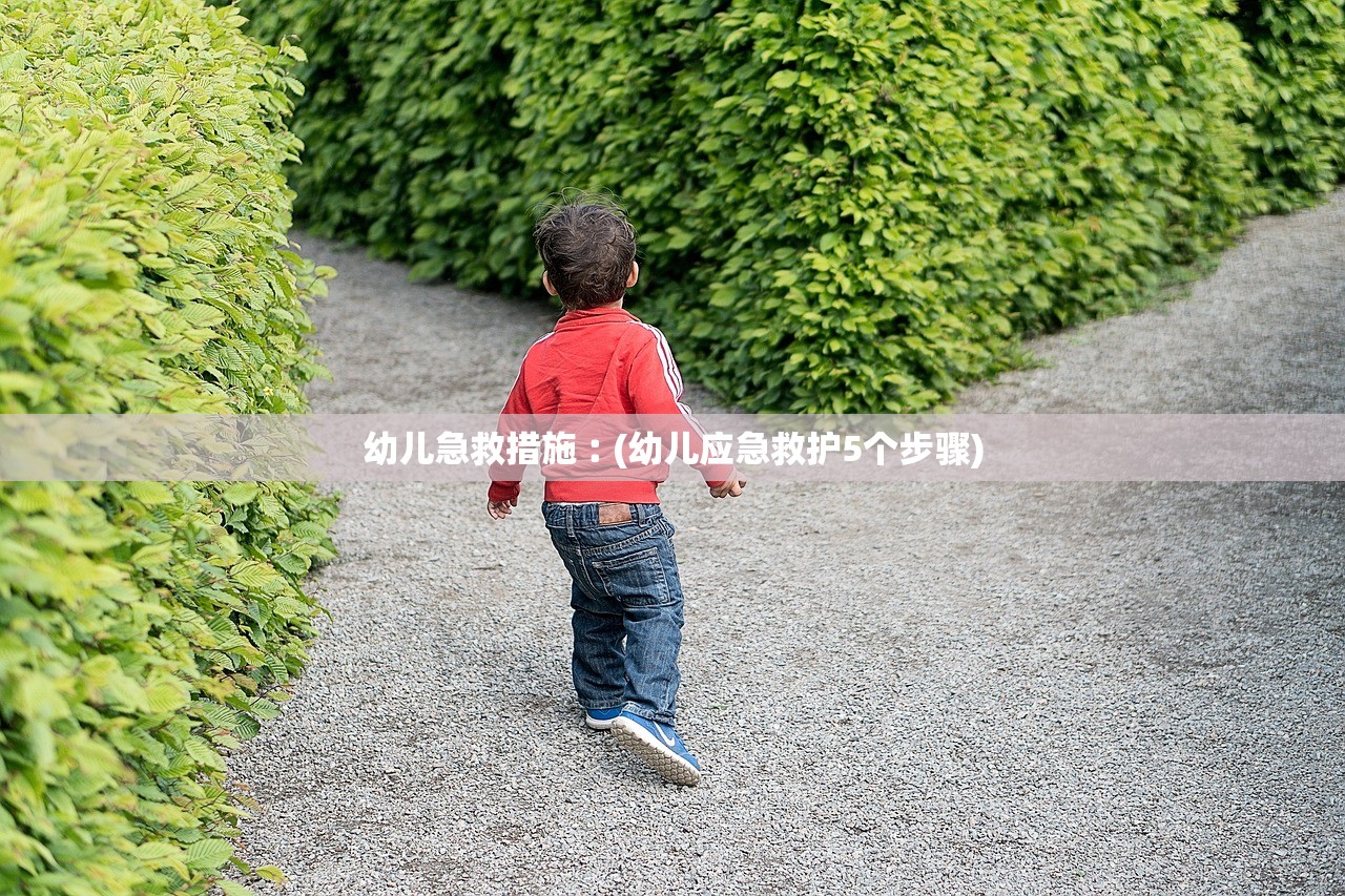 幼儿急救措施︰(幼儿应急救护5个步骤)