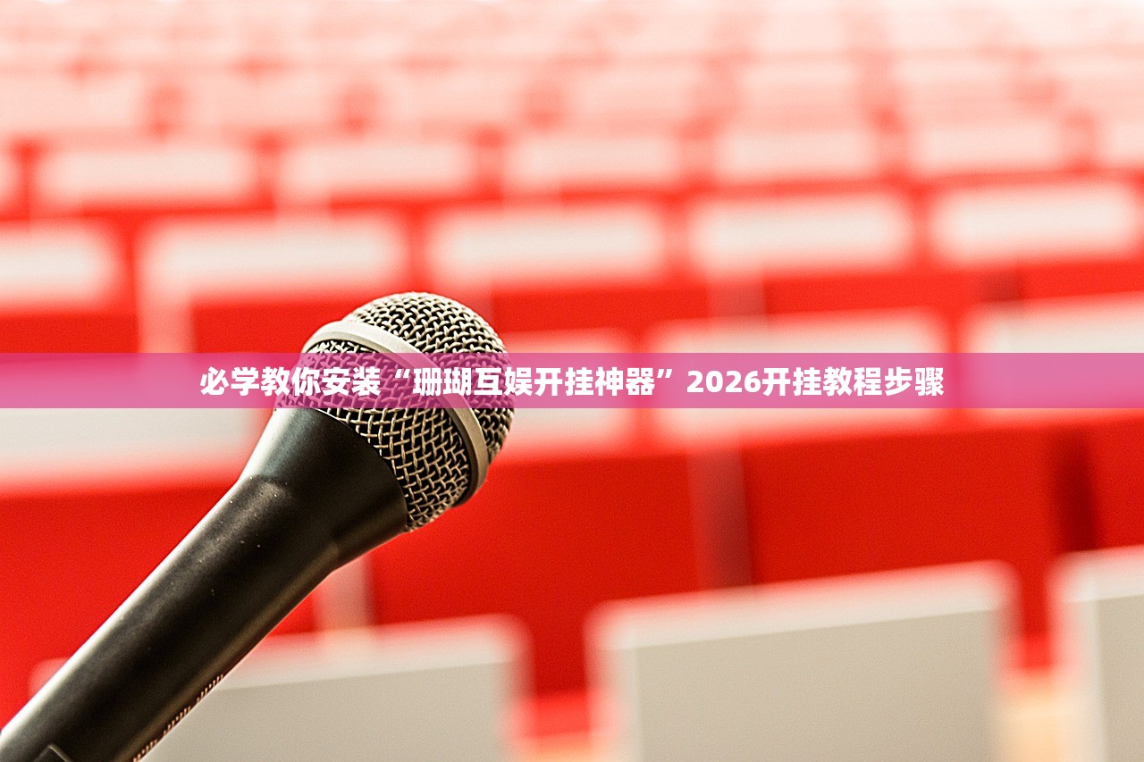 必学教你安装“珊瑚互娱开挂神器”2026开挂教程步骤