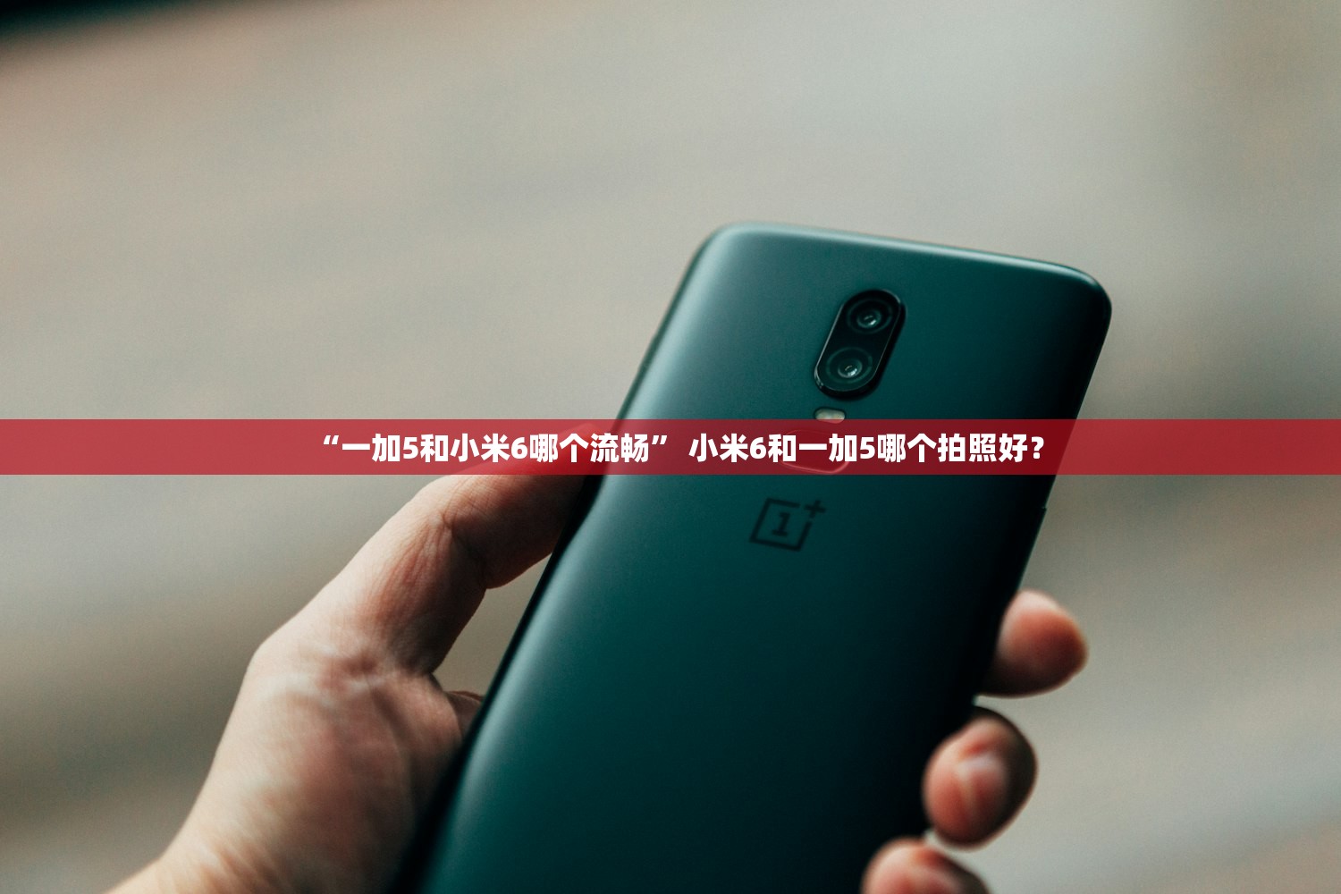 “一加5和小米6哪个流畅” 小米6和一加5哪个拍照好？