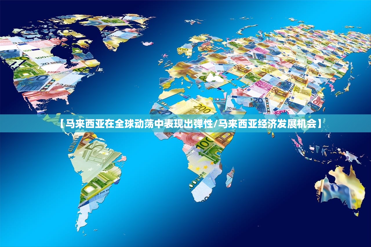 【马来西亚在全球动荡中表现出弹性/马来西亚经济发展机会】