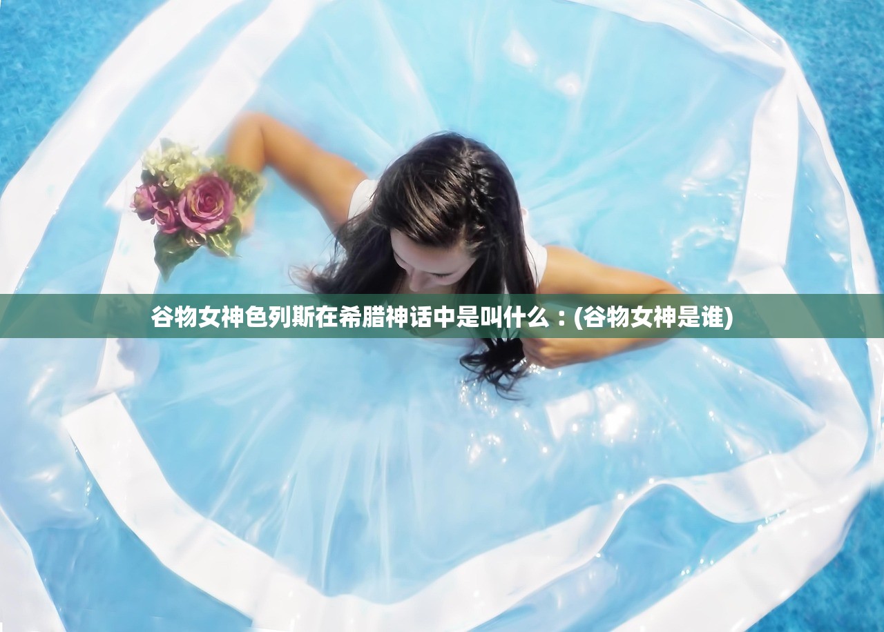谷物女神色列斯在希腊神话中是叫什么︰(谷物女神是谁)