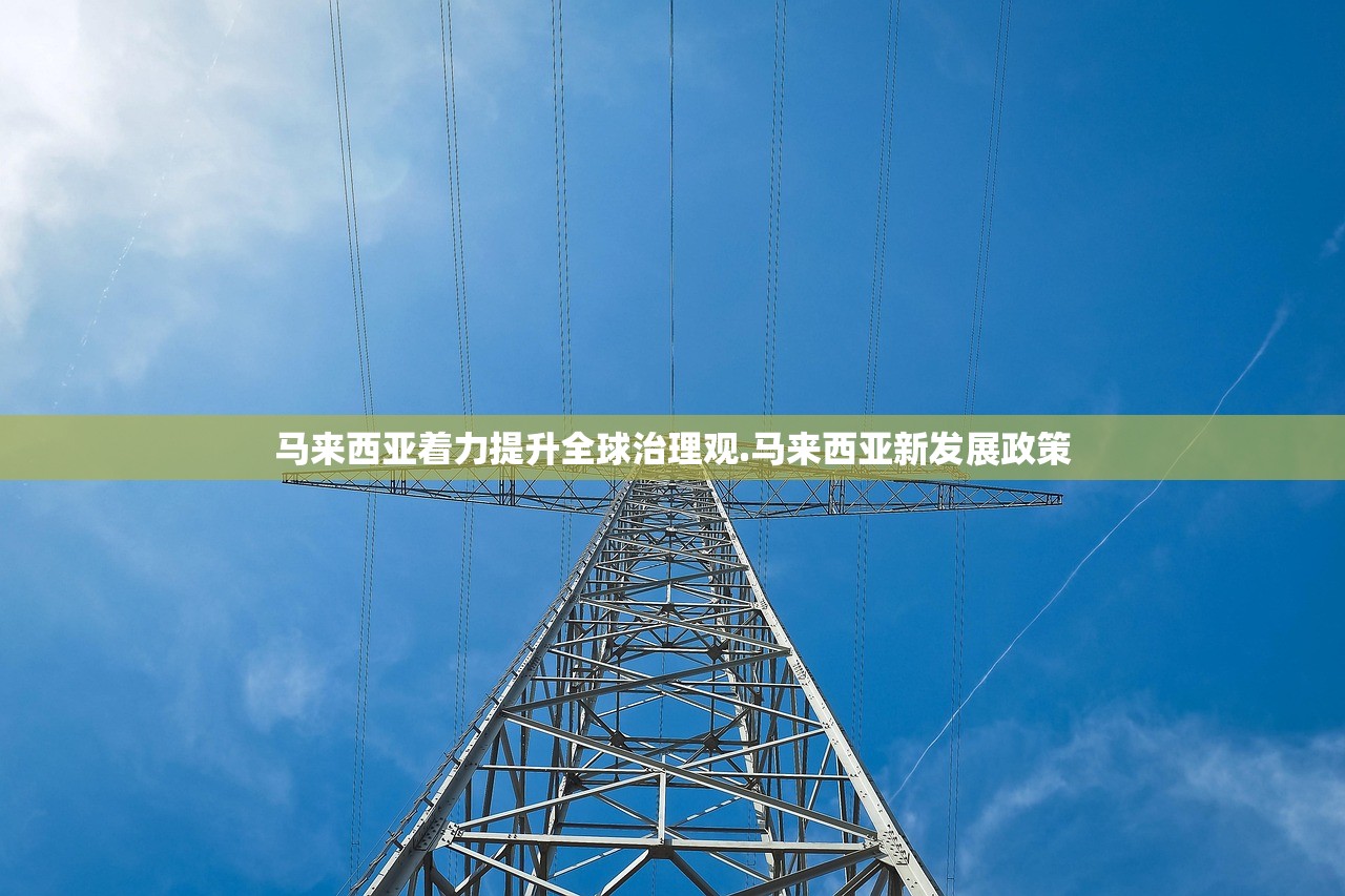马来西亚着力提升全球治理观.马来西亚新发展政策