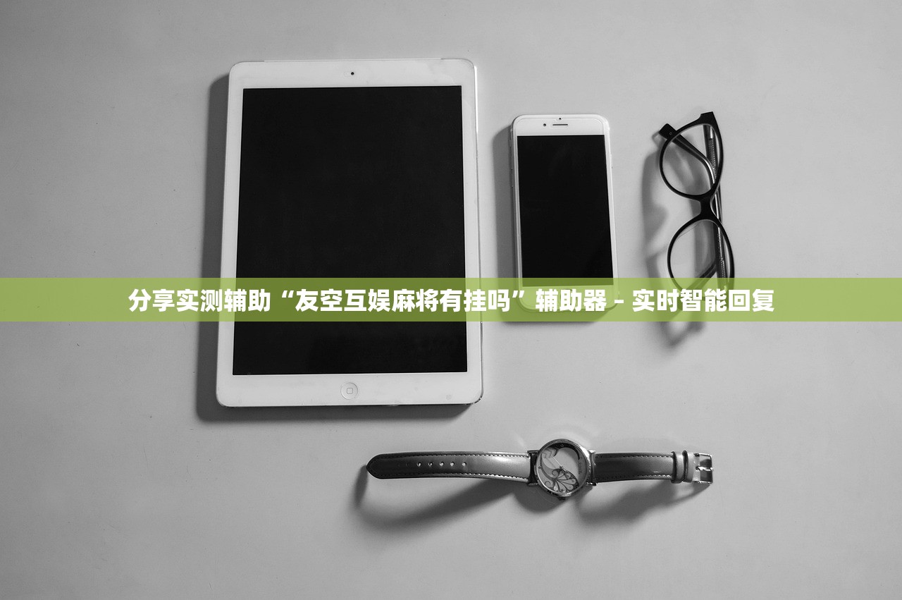 分享实测辅助“友空互娱麻将有挂吗	”辅助器 – 实时智能回复