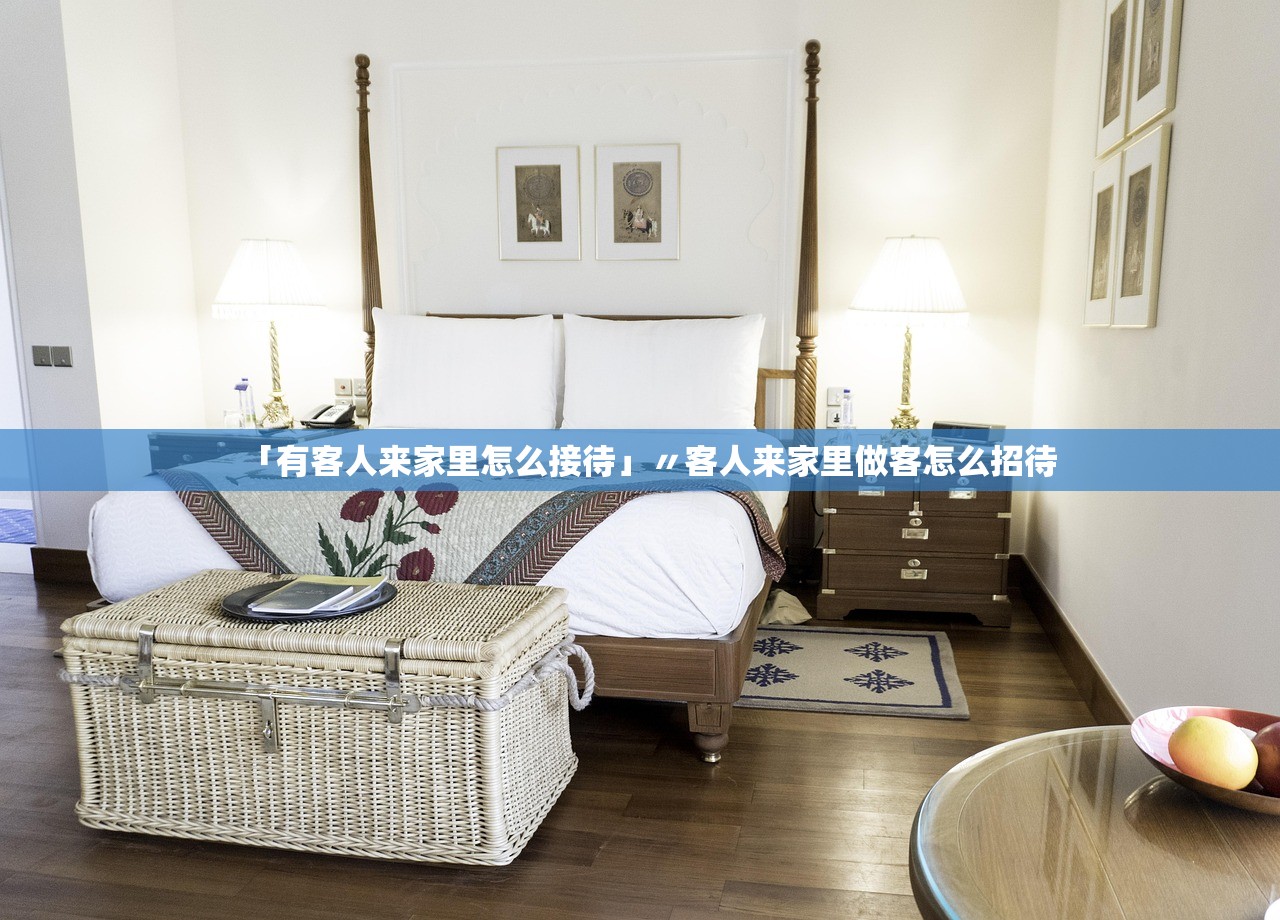 「有客人来家里怎么接待」〃客人来家里做客怎么招待 「有客人来家里怎么接待」〃客人来家里做客怎么招待
