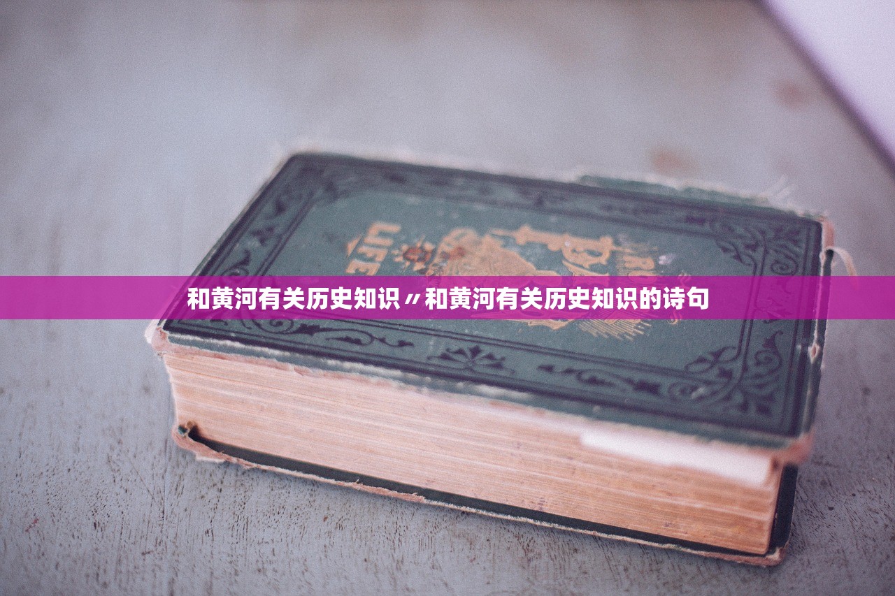 和黄河有关历史知识〃和黄河有关历史知识的诗句 和黄河有关历史知识〃和黄河有关历史知识的诗句