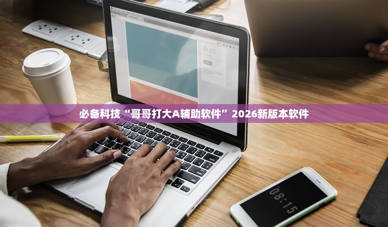必备科技“哥哥打大A辅助软件”2026新版本软件