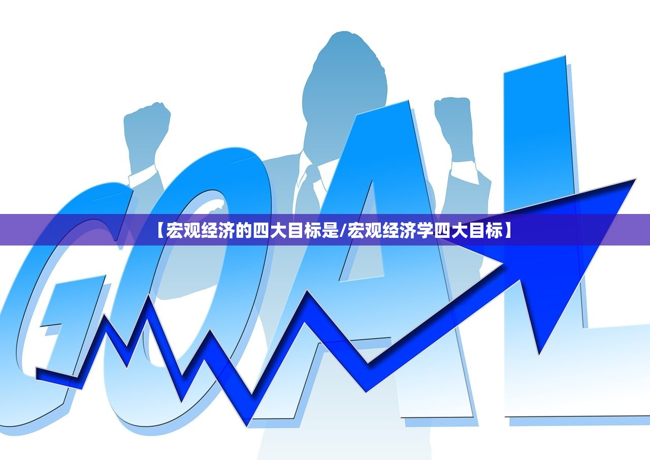【宏观经济的四大目标是/宏观经济学四大目标】 【宏观经济的四大目标是/宏观经济学四大目标】