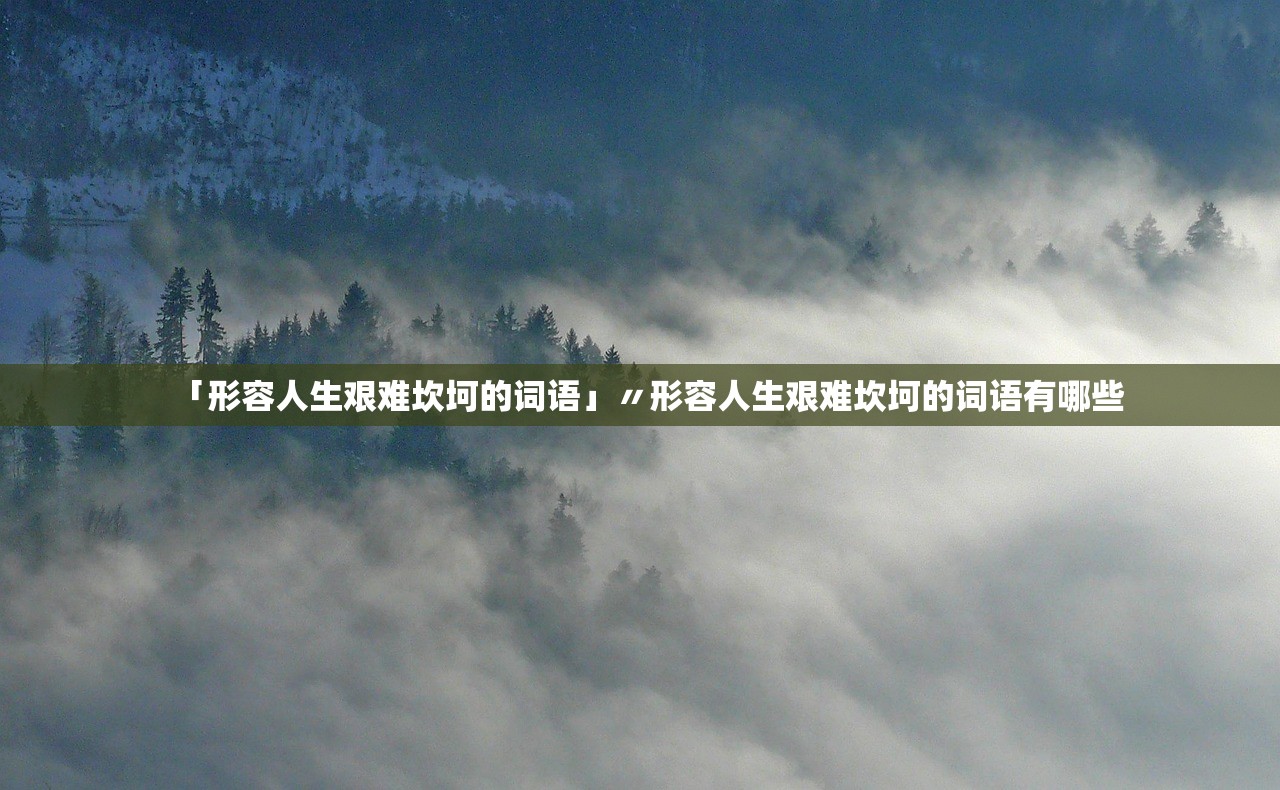 「形容人生艰难坎坷的词语」〃形容人生艰难坎坷的词语有哪些