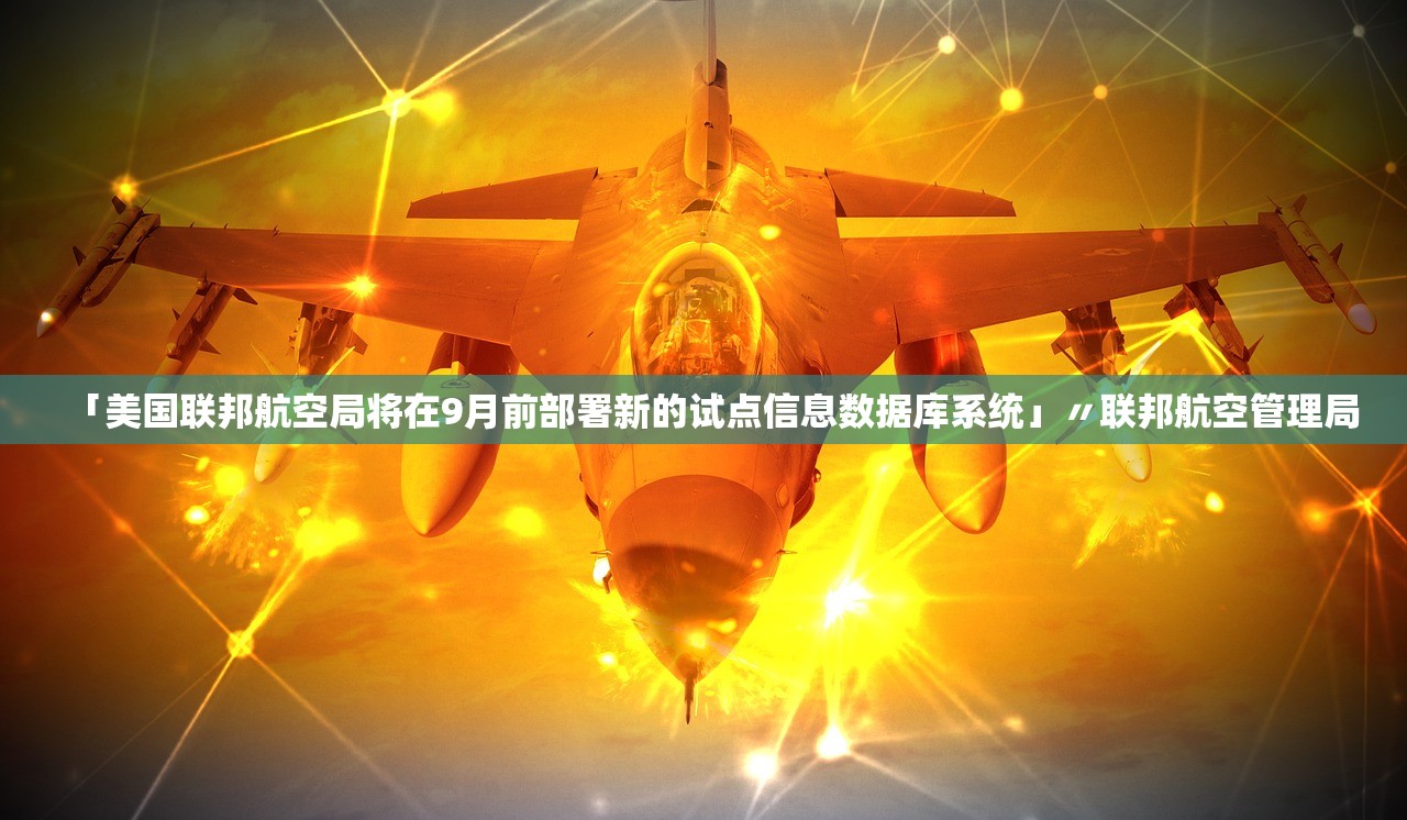 「美国联邦航空局将在9月前部署新的试点信息数据库系统」〃联邦航空管理局