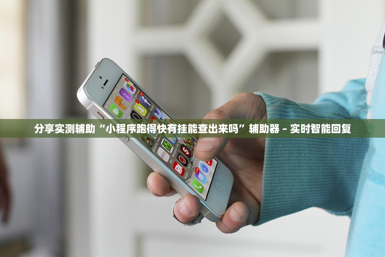 分享实测辅助“小程序跑得快有挂能查出来吗	”辅助器 – 实时智能回复
