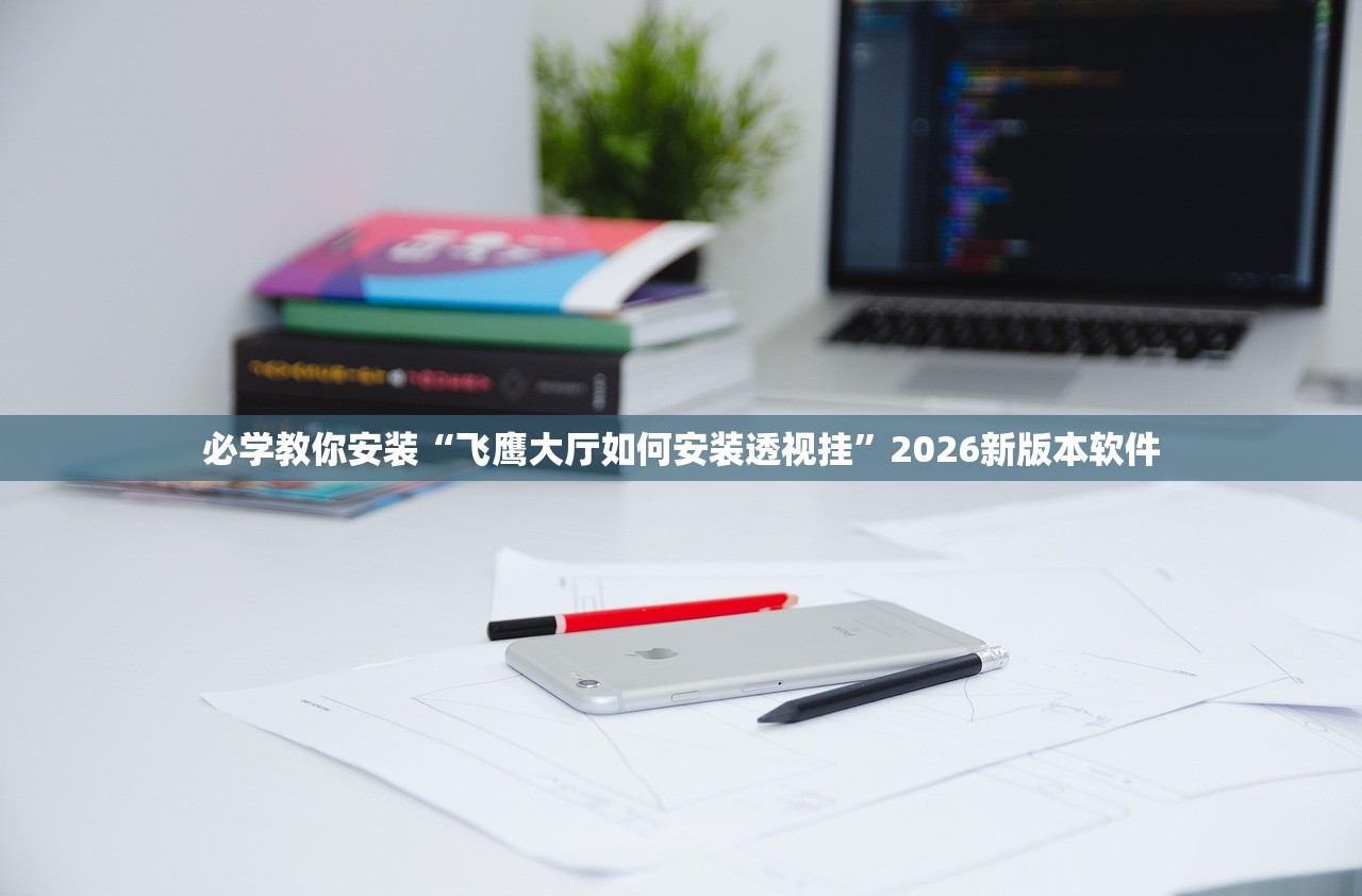 必学教你安装“飞鹰大厅如何安装透视挂”2026新版本软件