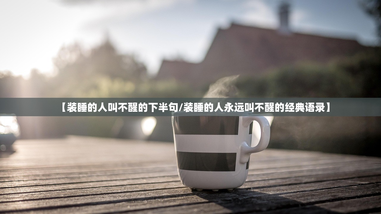 【装睡的人叫不醒的下半句/装睡的人永远叫不醒的经典语录】 【装睡的人叫不醒的下半句/装睡的人永远叫不醒的经典语录】