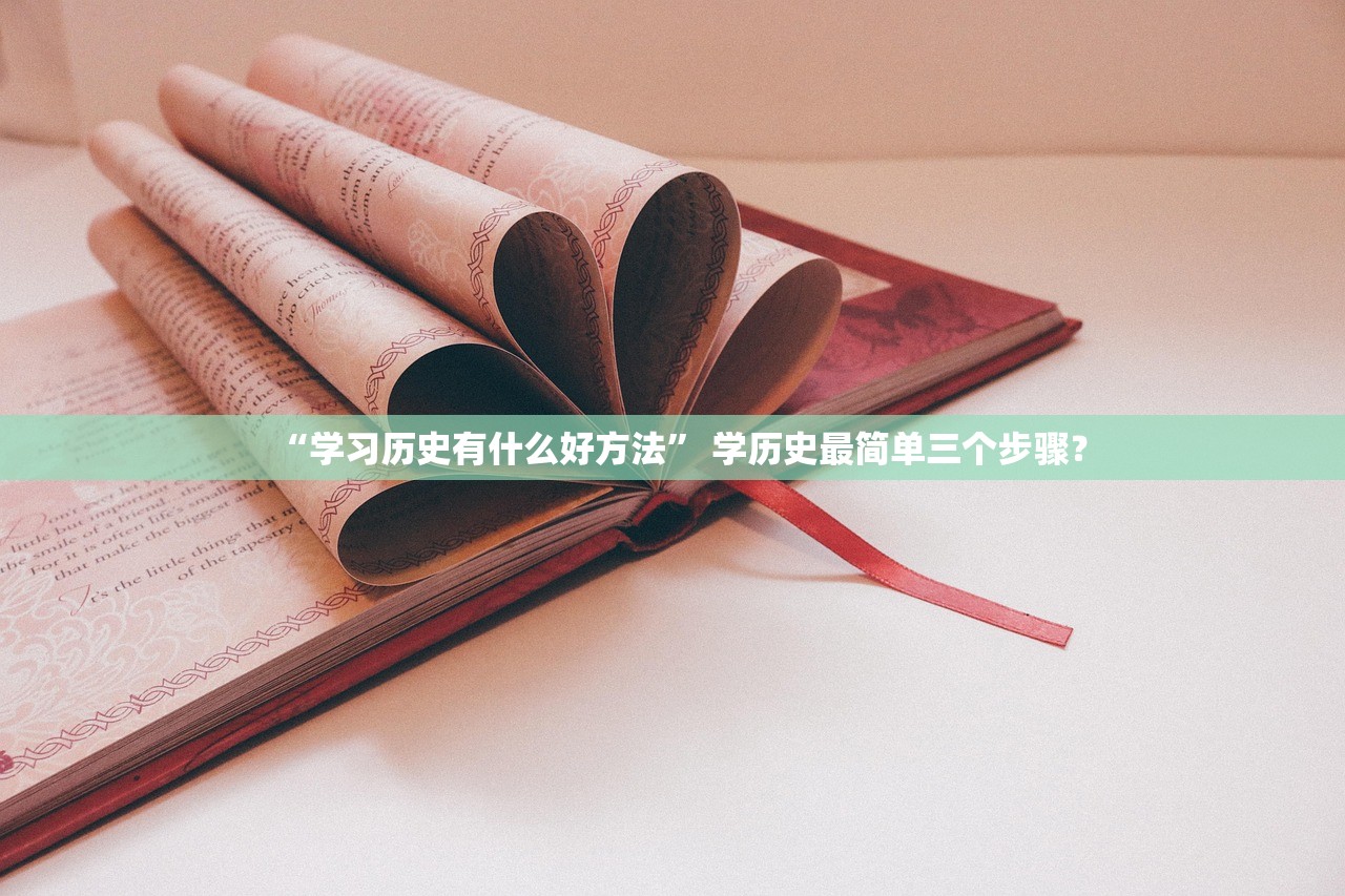 “学习历史有什么好方法” 学历史最简单三个步骤？