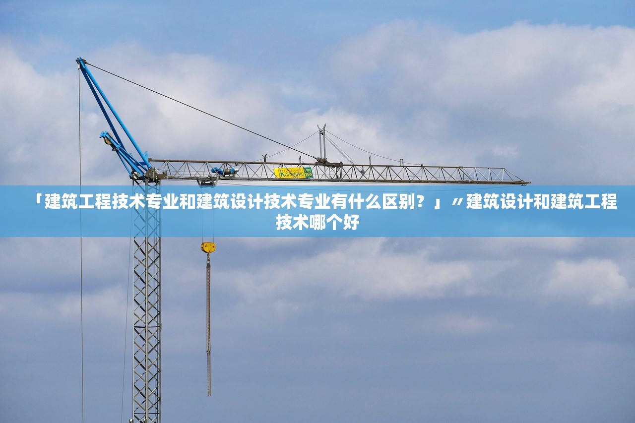 「建筑工程技术专业和建筑设计技术专业有什么区别？」〃建筑设计和建筑工程技术哪个好