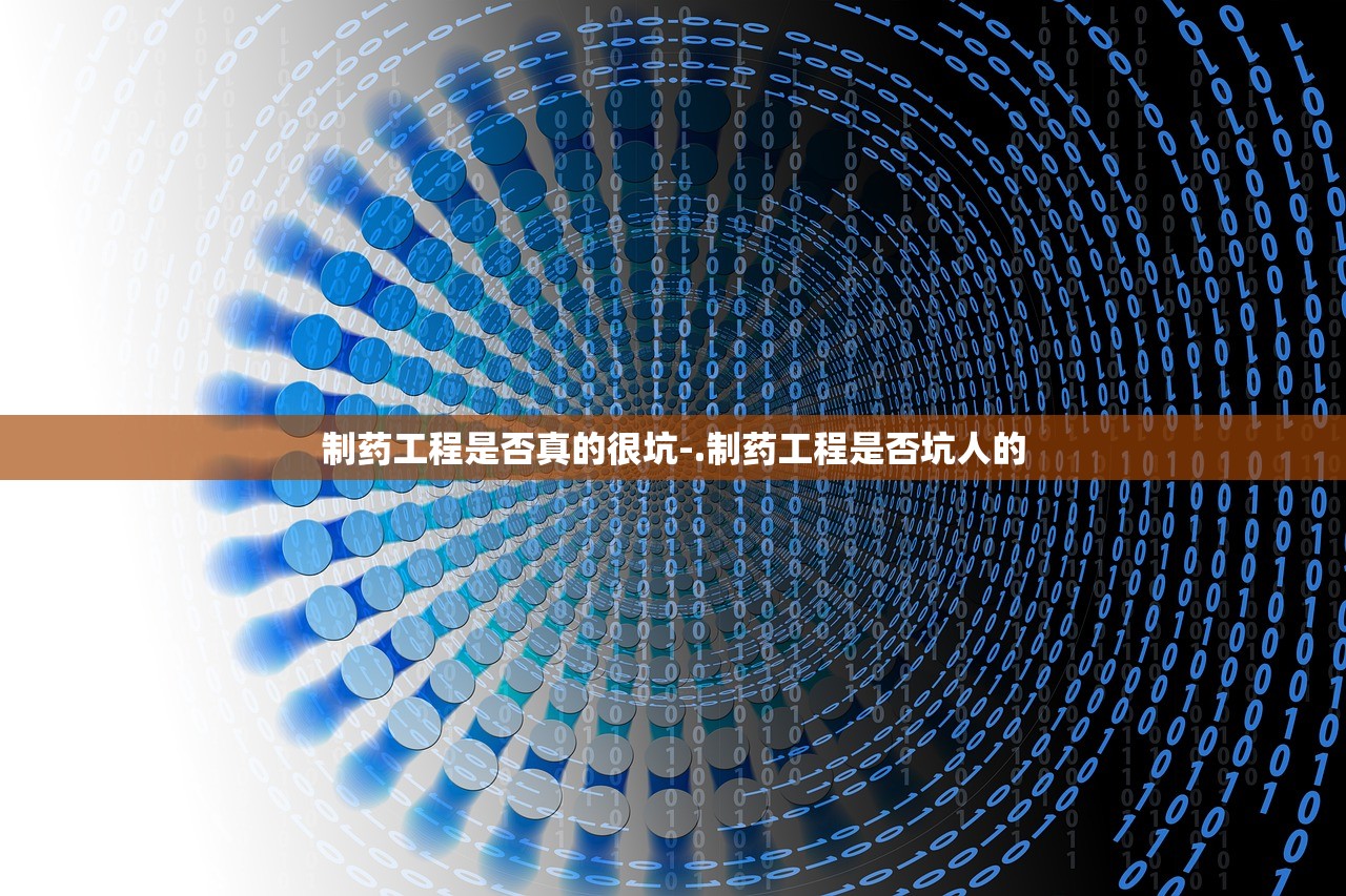 制药工程是否真的很坑-.制药工程是否坑人的 制药工程是否真的很坑-.制药工程是否坑人的