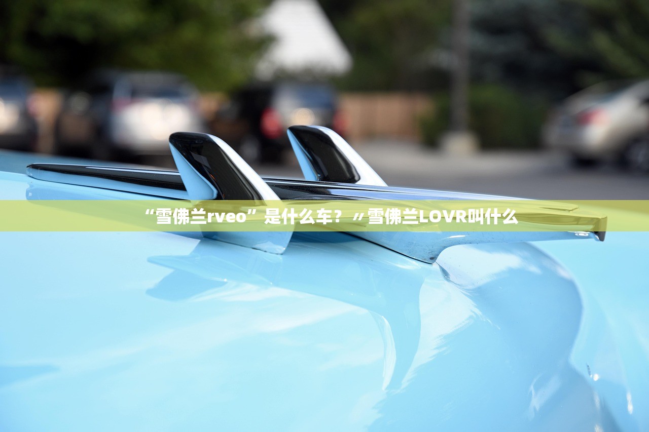 “雪佛兰rveo	”是什么车？〃雪佛兰LOVR叫什么