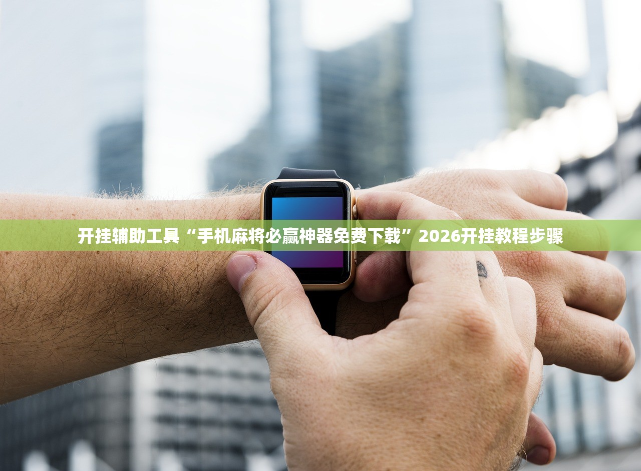开挂辅助工具“手机麻将必赢神器免费下载	”2026开挂教程步骤