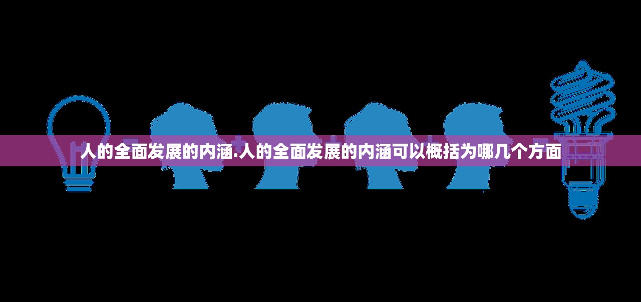 人的全面发展的内涵.人的全面发展的内涵可以概括为哪几个方面