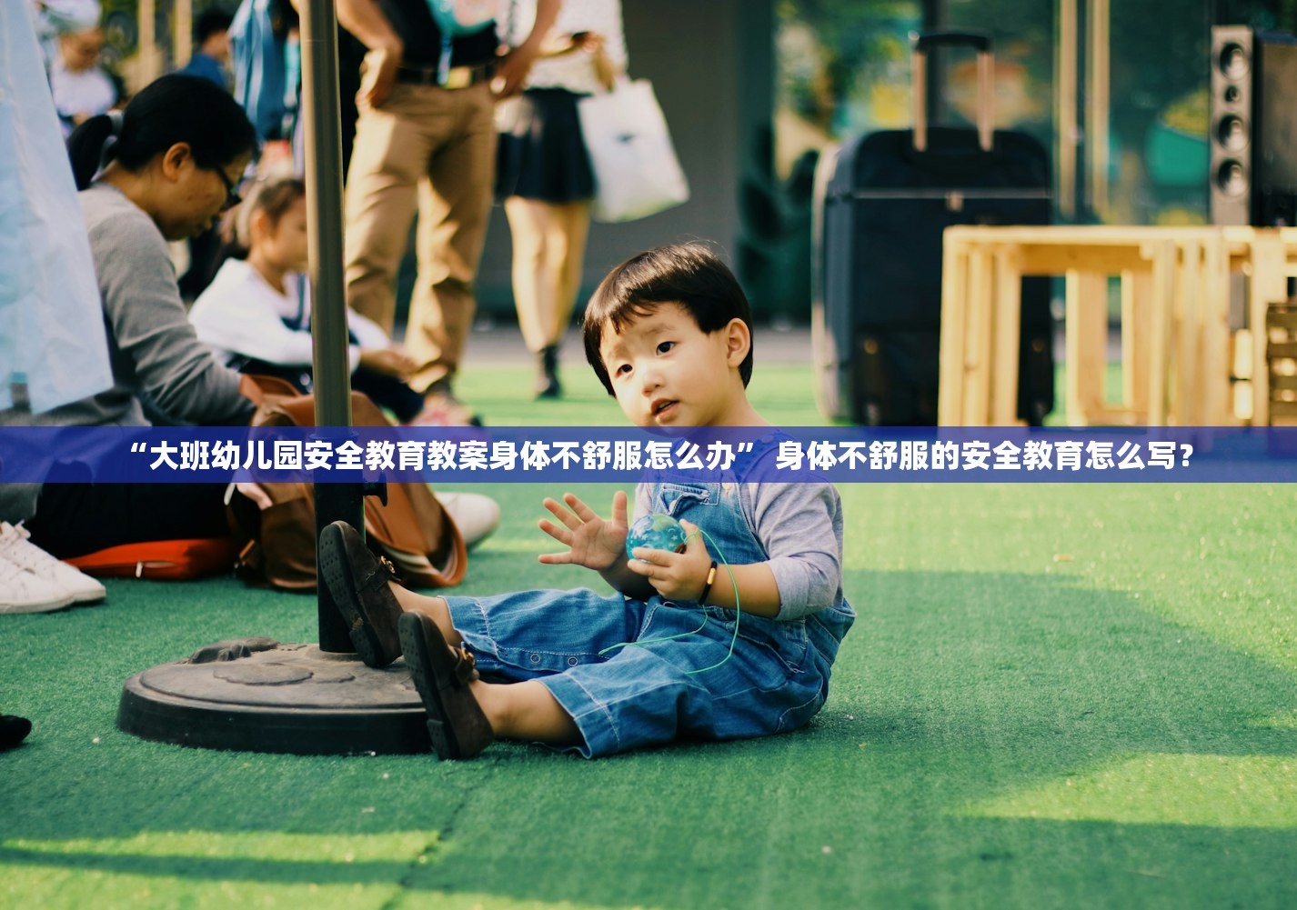 “大班幼儿园安全教育教案身体不舒服怎么办	” 身体不舒服的安全教育怎么写？