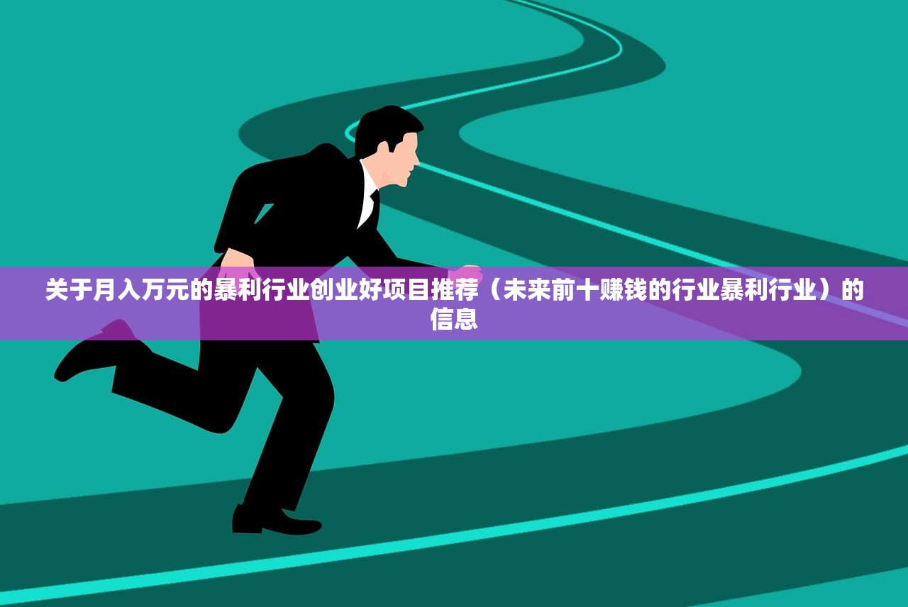 关于月入万元的暴利行业创业好项目推荐(未来前十赚钱的行业暴利行业)的信息 关于月入万元的暴利行业创业好项目推荐(未来前十赚钱的行业暴利行业)的信息