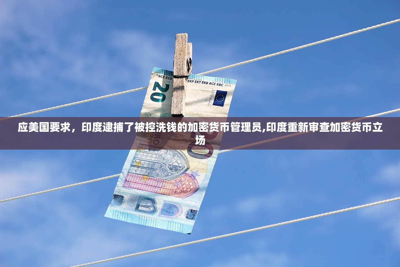应美国要求，印度逮捕了被控洗钱的加密货币管理员,印度重新审查加密货币立场