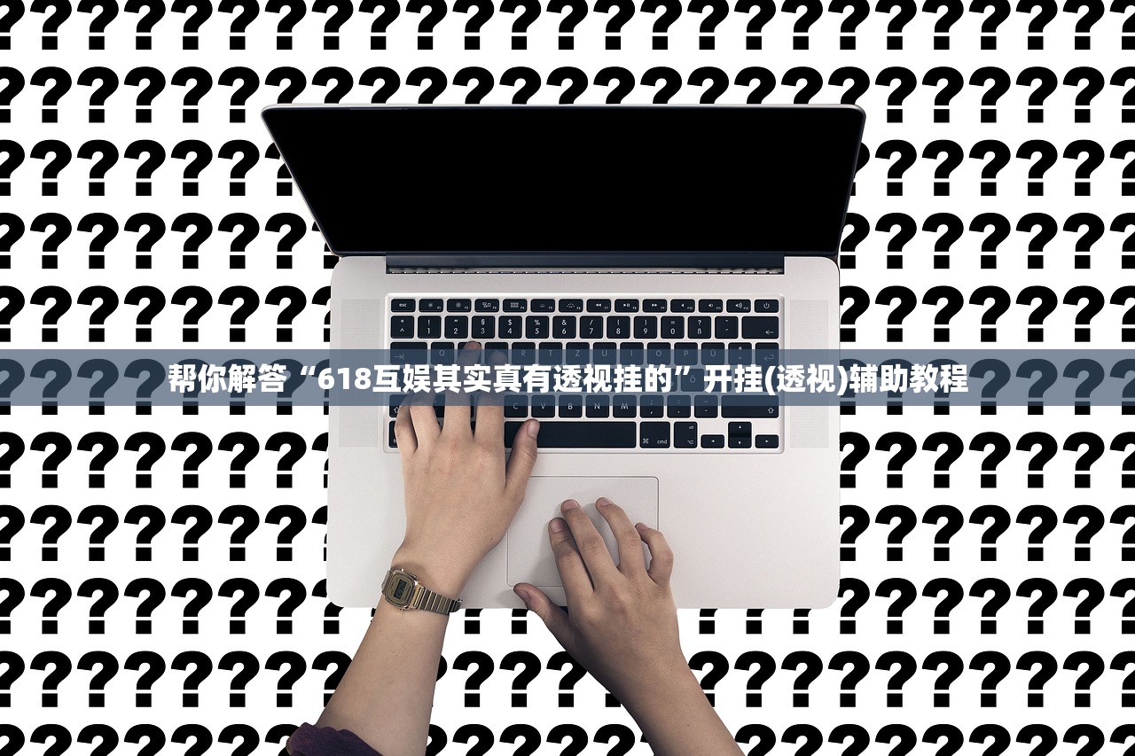 帮你解答“618互娱其实真有透视挂的”开挂(透视)辅助教程