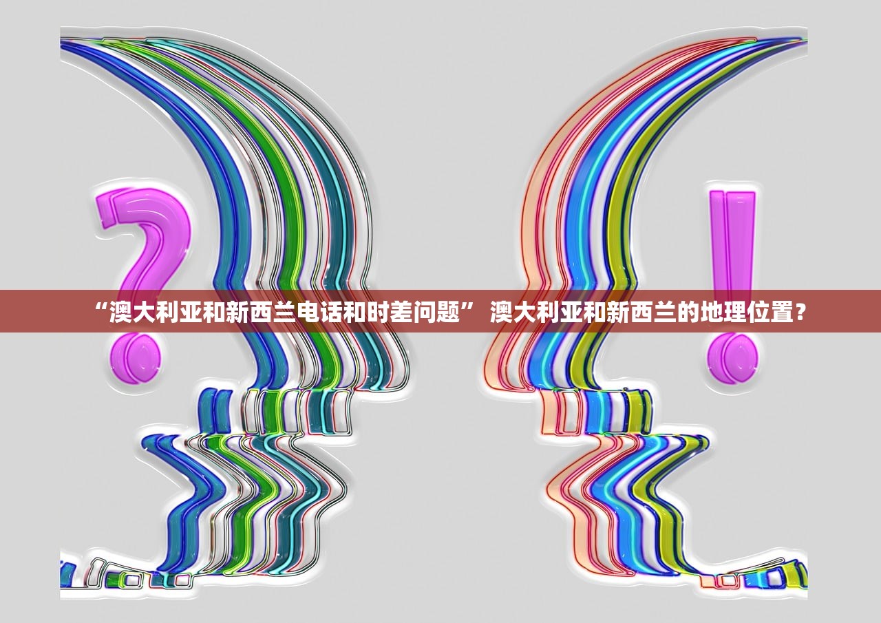 “澳大利亚和新西兰电话和时差问题” 澳大利亚和新西兰的地理位置？