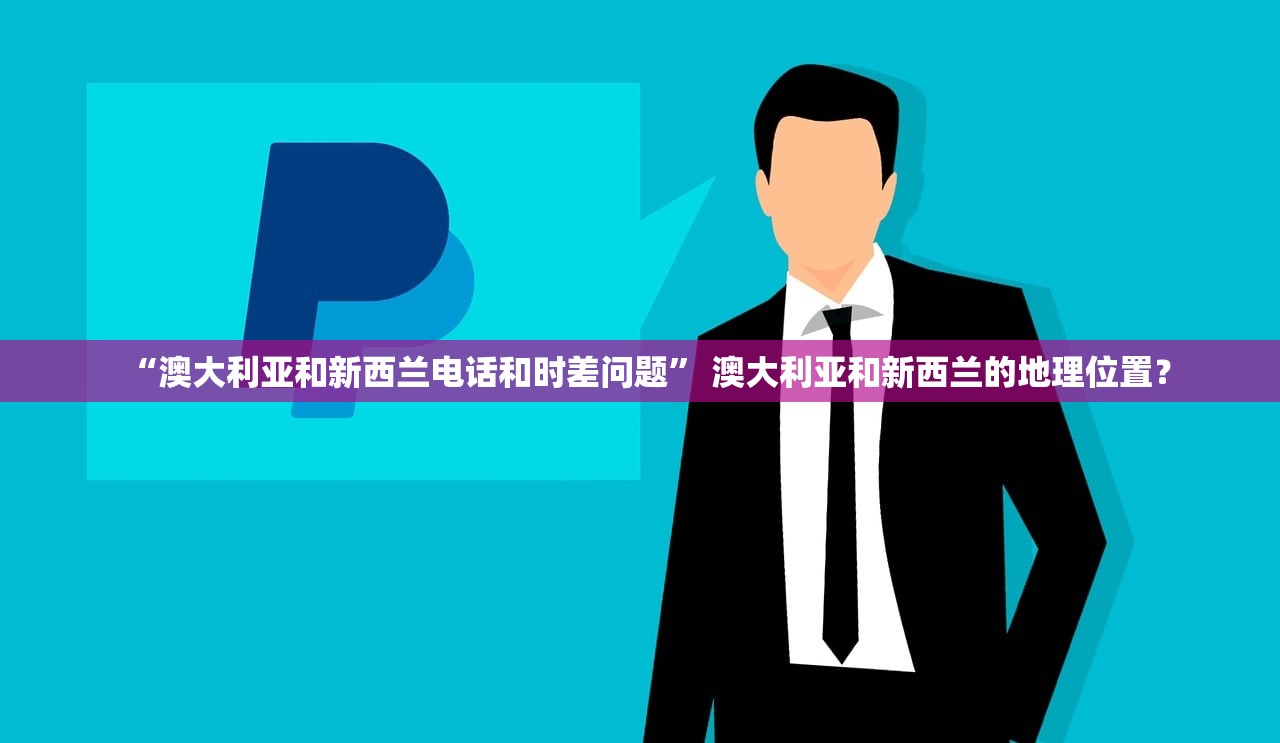 “澳大利亚和新西兰电话和时差问题” 澳大利亚和新西兰的地理位置？
