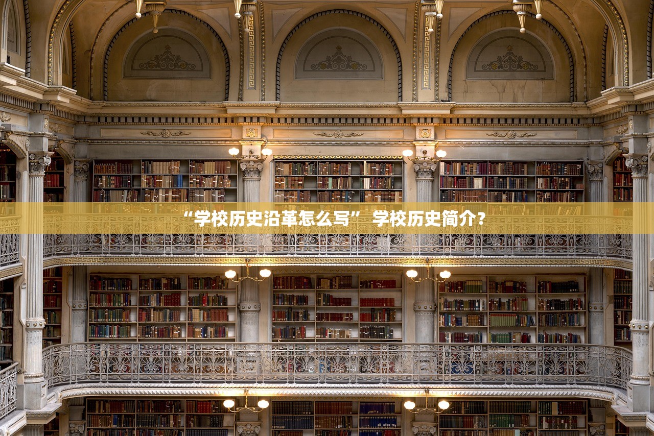 “学校历史沿革怎么写	” 学校历史简介？