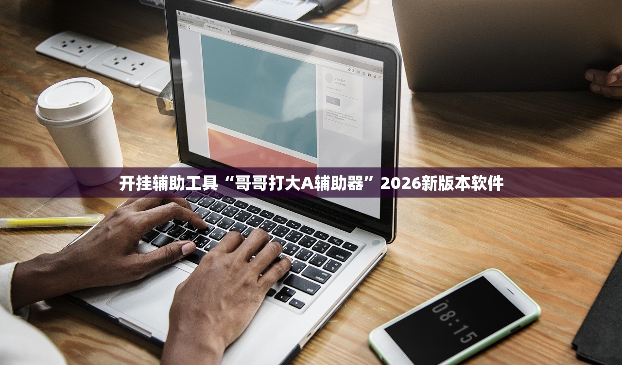 开挂辅助工具“哥哥打大A辅助器”2026新版本软件