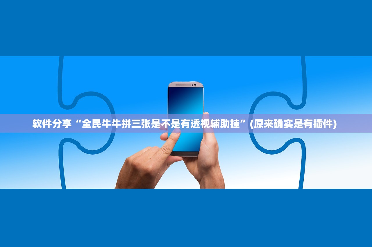 软件分享“全民牛牛拼三张是不是有透视辅助挂”(原来确实是有插件) 