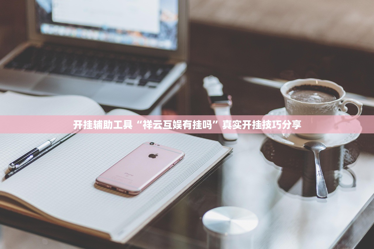 开挂辅助工具“祥云互娱有挂吗”真实开挂技巧分享