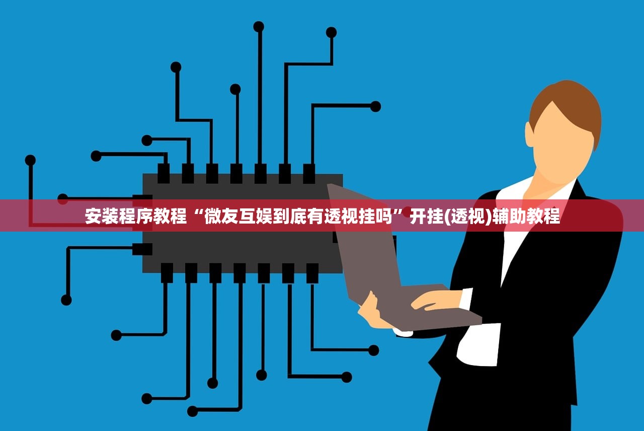 安装程序教程“微友互娱到底有透视挂吗”开挂(透视)辅助教程