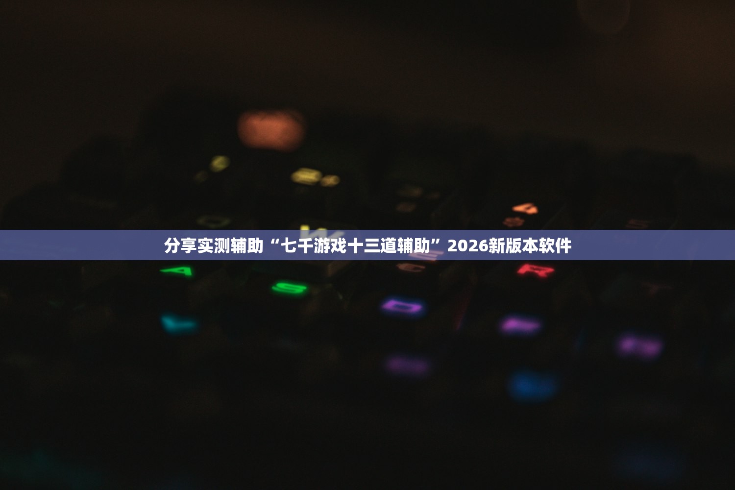 分享实测辅助“七千游戏十三道辅助”2026新版本软件