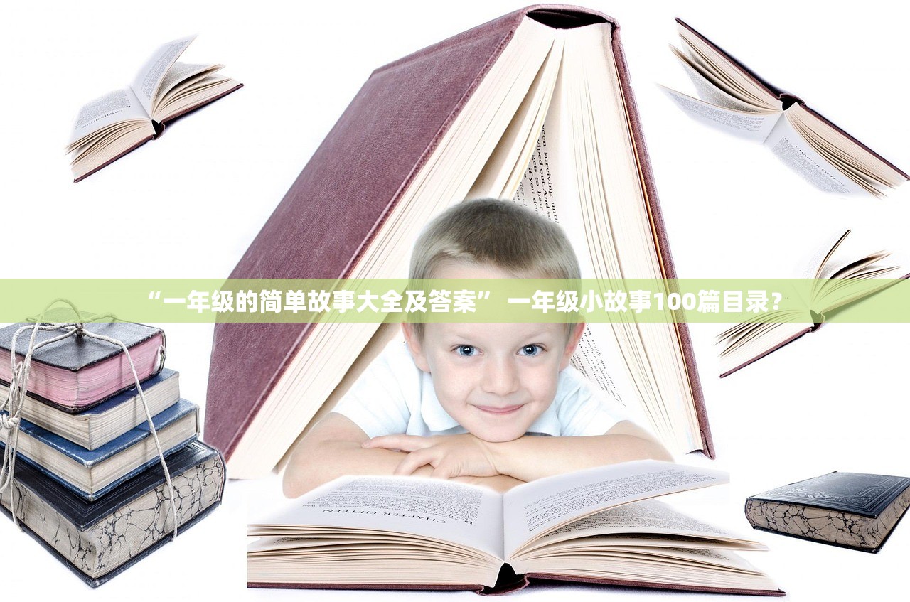“一年级的简单故事大全及答案” 一年级小故事100篇目录？