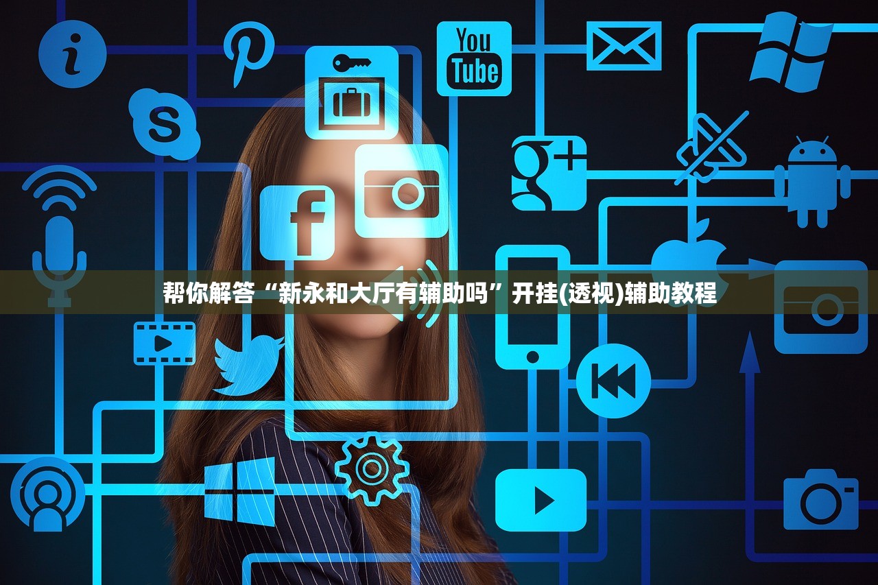 帮你解答“新永和大厅有辅助吗”开挂(透视)辅助教程