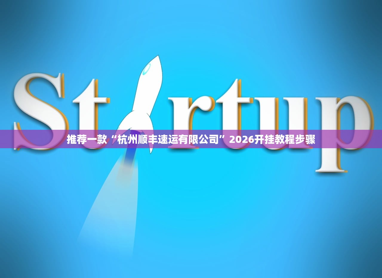 推荐一款“杭州顺丰速运有限公司”2026开挂教程步骤