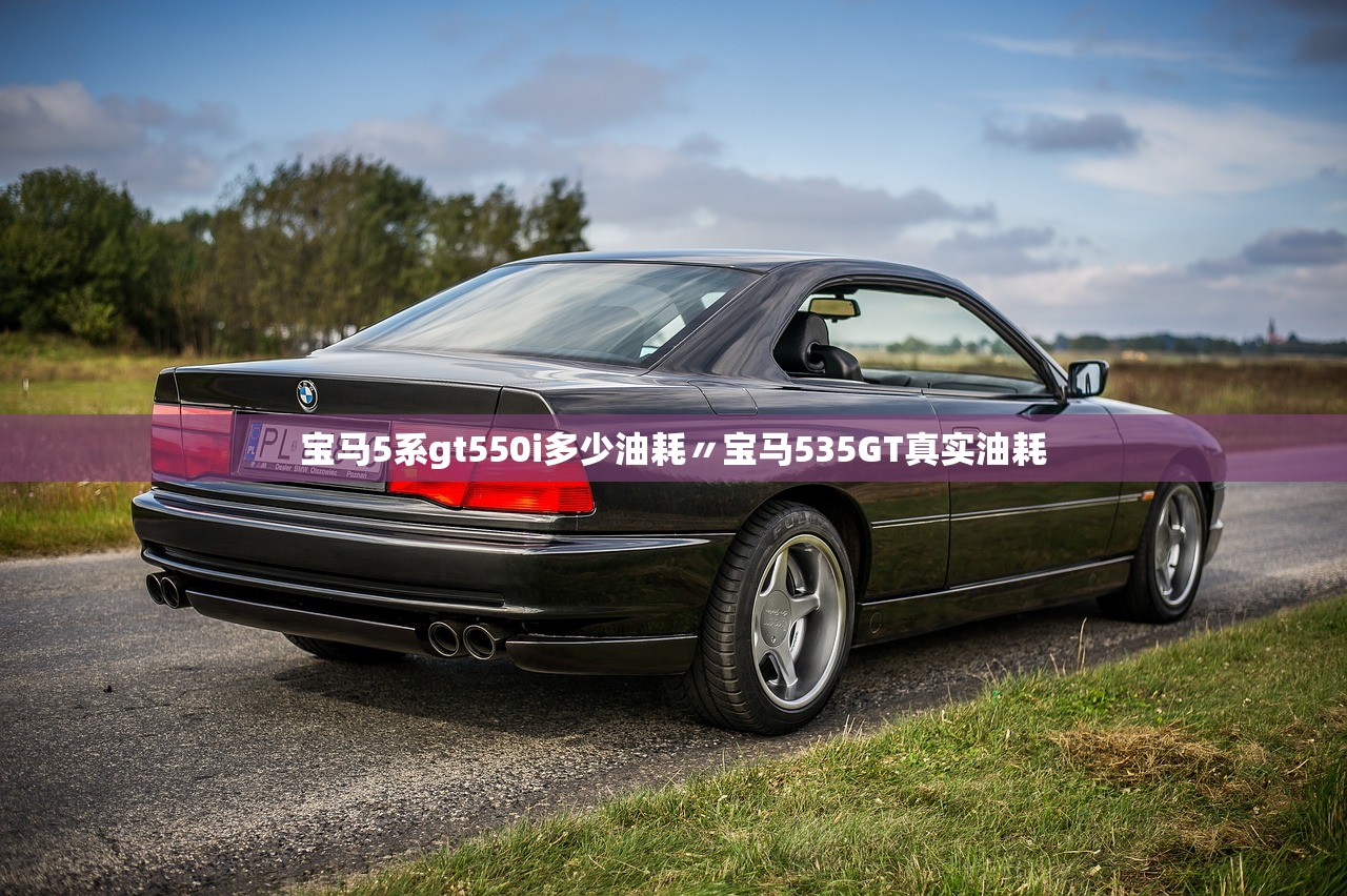 宝马5系gt550i多少油耗〃宝马535GT真实油耗 宝马5系gt550i多少油耗〃宝马535GT真实油耗