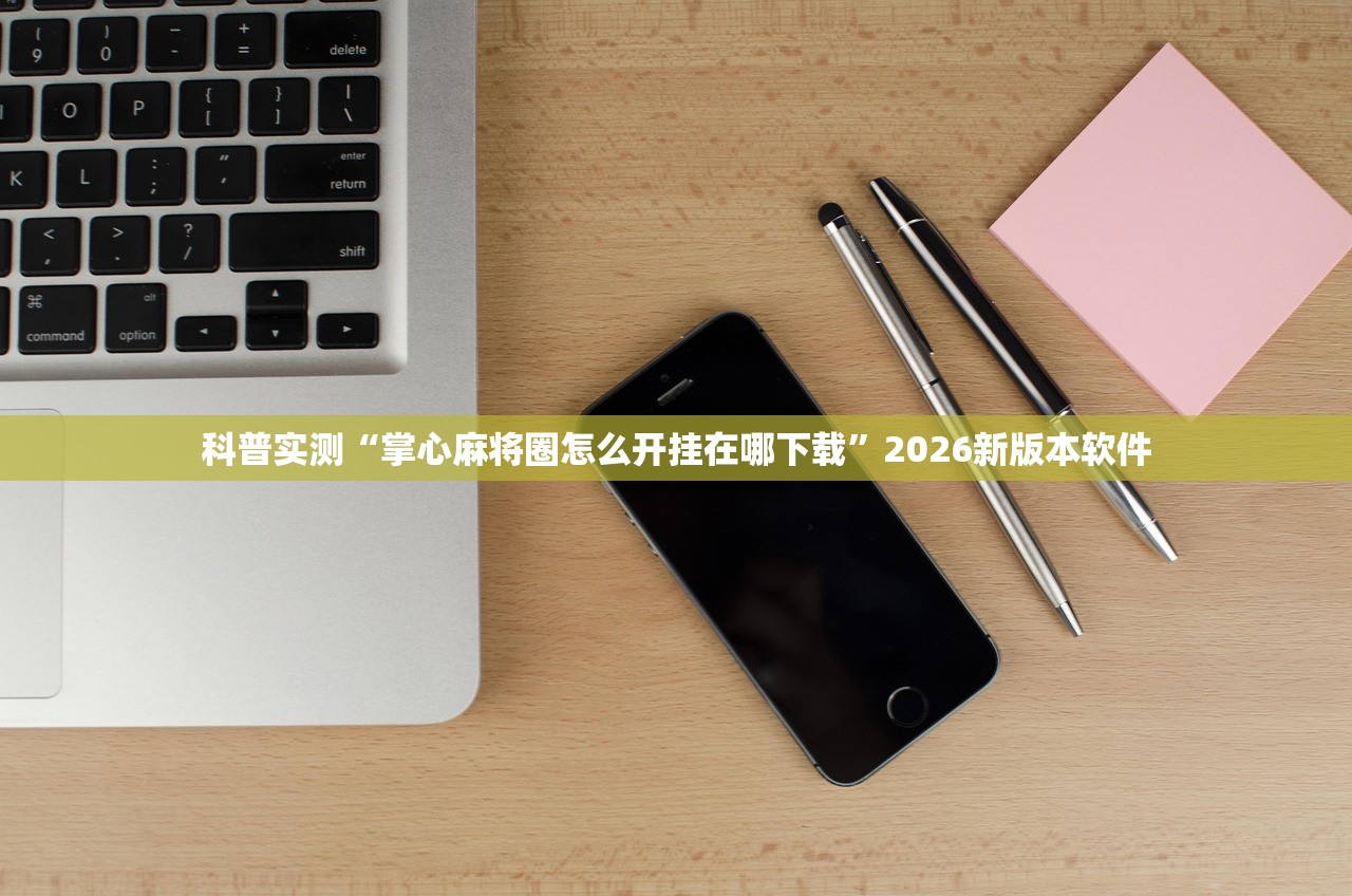 科普实测“掌心麻将圈怎么开挂在哪下载”2026新版本软件