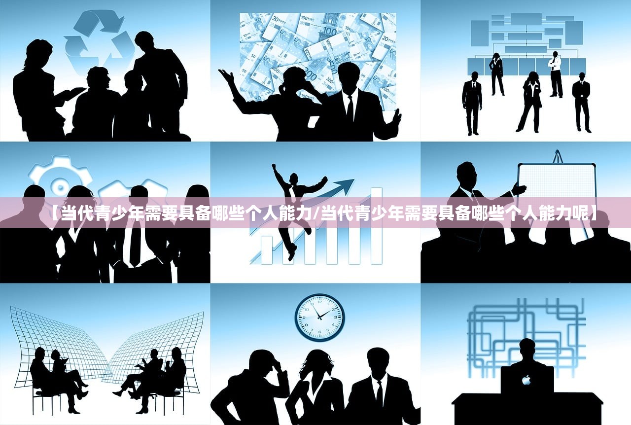 【当代青少年需要具备哪些个人能力/当代青少年需要具备哪些个人能力呢】 【当代青少年需要具备哪些个人能力/当代青少年需要具备哪些个人能力呢】