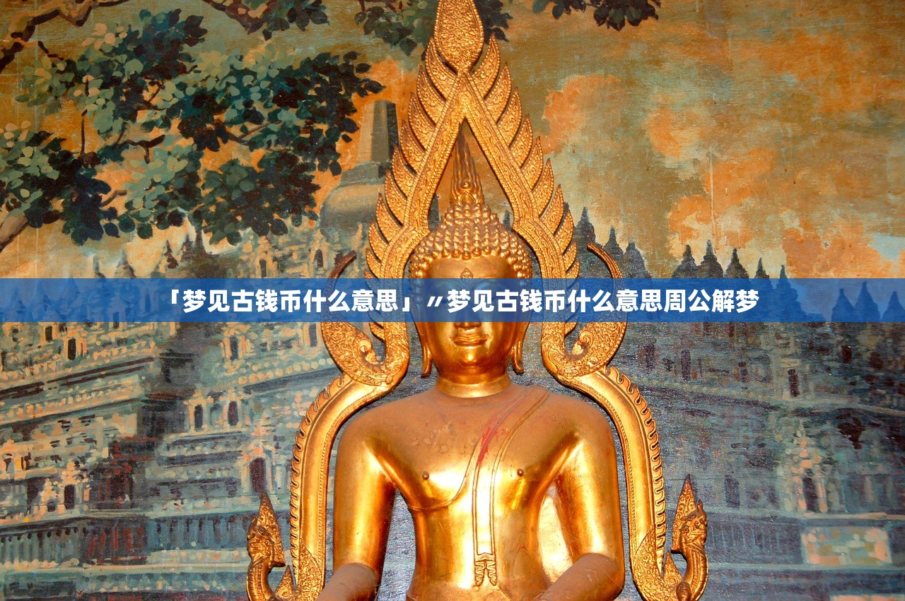 「梦见古钱币什么意思」〃梦见古钱币什么意思周公解梦 「梦见古钱币什么意思」〃梦见古钱币什么意思周公解梦