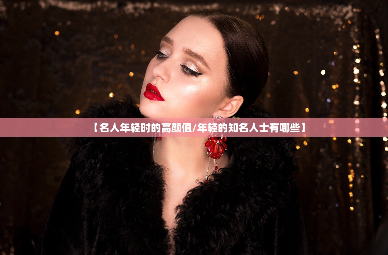 【名人年轻时的高颜值/年轻的知名人士有哪些】 【名人年轻时的高颜值/年轻的知名人士有哪些】