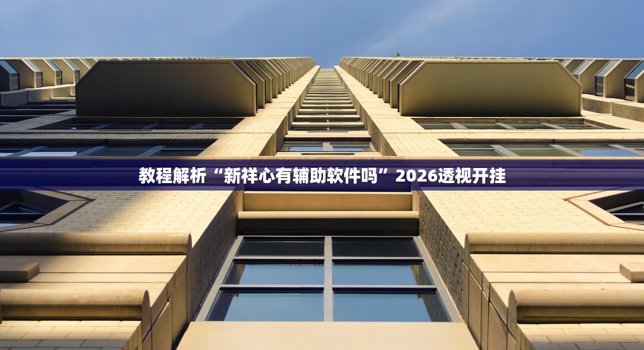 教程解析“新祥心有辅助软件吗”2026透视开挂